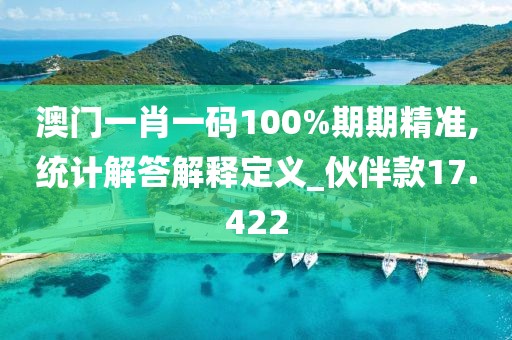 澳门一肖一码100%期期精准,统计解答解释定义_伙伴款17.422
