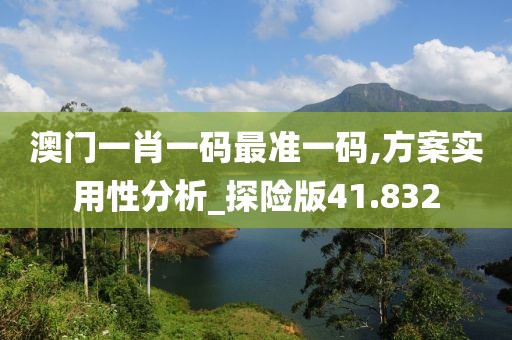 澳门一肖一码最准一码,方案实用性分析_探险版41.832