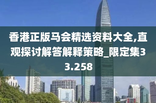 香港正版马会精选资料大全,直观探讨解答解释策略_限定集33.258