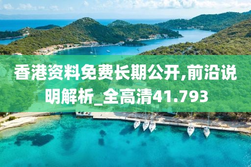 香港资料免费长期公开,前沿说明解析_全高清41.793