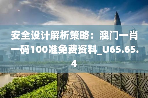 安全设计解析策略：澳门一肖一码100准免费资料_U65.65.4