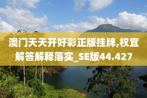澳门天天开好彩正版挂牌,权宜解答解释落实_SE版44.427