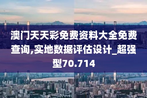 澳门天天彩免费资料大全免费查询,实地数据评估设计_超强型70.714