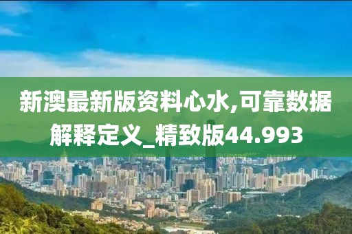 新澳最新版资料心水,可靠数据解释定义_精致版44.993