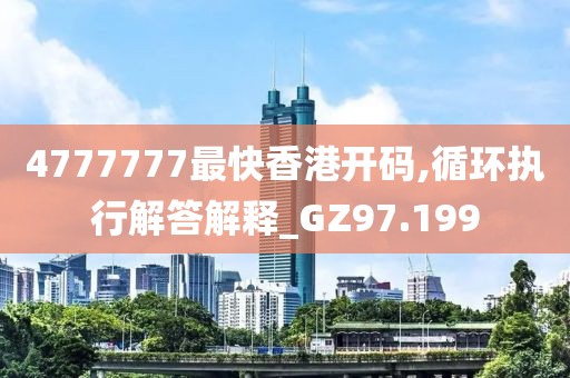 4777777最快香港开码,循环执行解答解释_GZ97.199