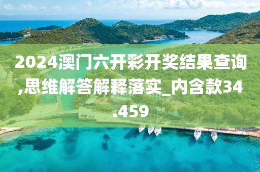 2024澳门六开彩开奖结果查询,思维解答解释落实_内含款34.459