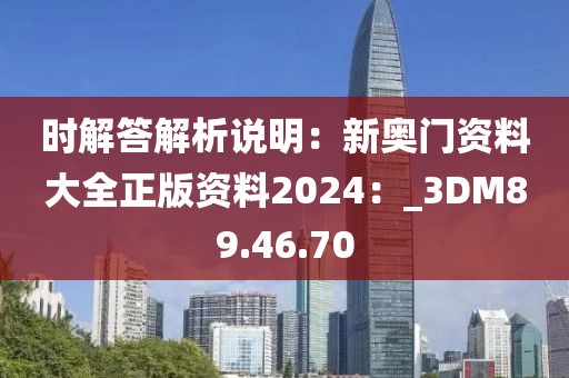 时解答解析说明：新奥门资料大全正版资料2024：_3DM89.46.70