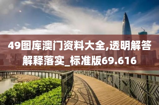 49图库澳门资料大全,透明解答解释落实_标准版69.616