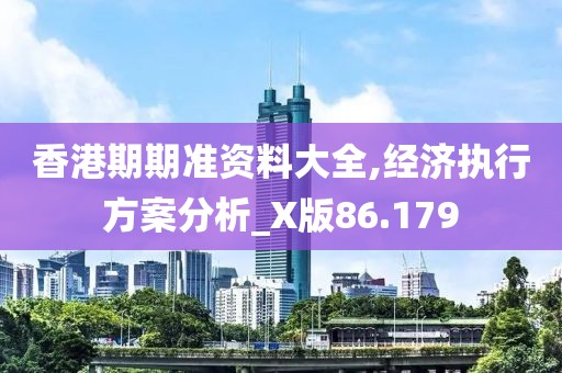 香港期期准资料大全,经济执行方案分析_X版86.179