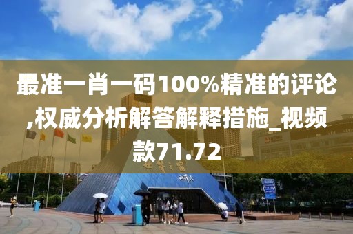 最准一肖一码100%精准的评论,权威分析解答解释措施_视频款71.72