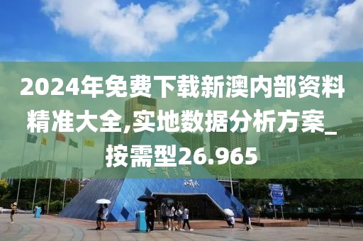 2024年免费下载新澳内部资料精准大全,实地数据分析方案_按需型26.965