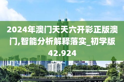2024年澳门天天六开彩正版澳门,智能分析解释落实_初学版42.924