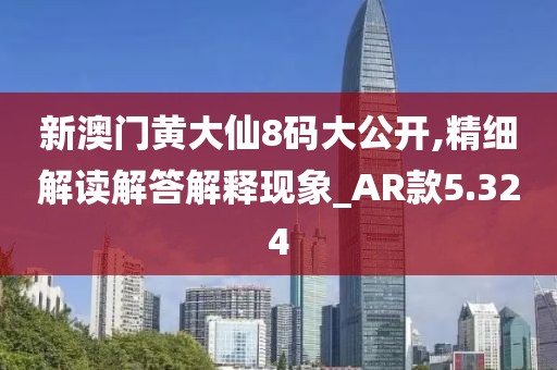 新澳门黄大仙8码大公开,精细解读解答解释现象_AR款5.324