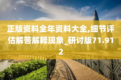 正版资料全年资料大全,细节评估解答解释现象_研讨版71.912