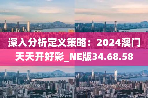 深入分析定义策略：2024澳门天天开好彩_NE版34.68.58