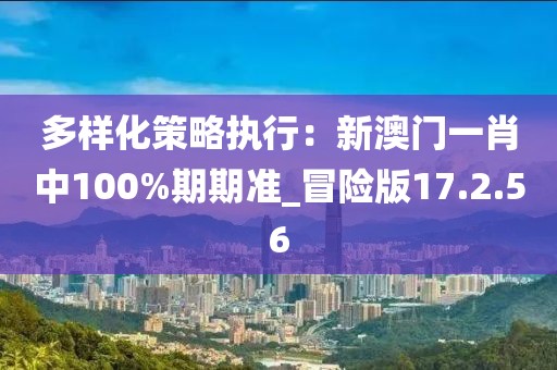 多样化策略执行：新澳门一肖中100%期期准_冒险版17.2.56