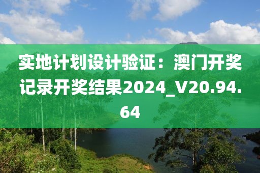 实地计划设计验证：澳门开奖记录开奖结果2024_V20.94.64