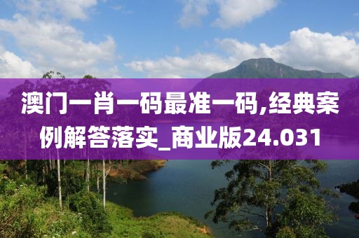 澳门一肖一码最准一码,经典案例解答落实_商业版24.031