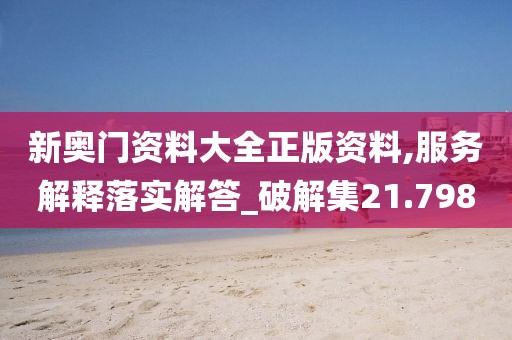 新奥门资料大全正版资料,服务解释落实解答_破解集21.798