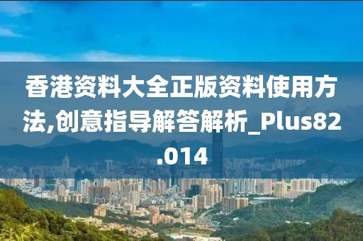 香港资料大全正版资料使用方法,创意指导解答解析_Plus82.014