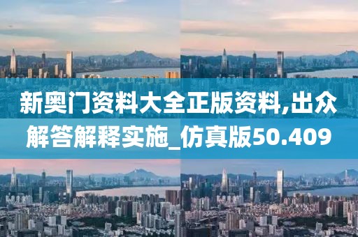 新奥门资料大全正版资料,出众解答解释实施_仿真版50.409