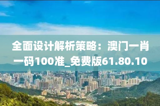 全面设计解析策略：澳门一肖一码100准_免费版61.80.10