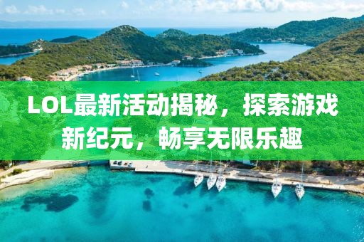 LOL最新活动揭秘，探索游戏新纪元，畅享无限乐趣