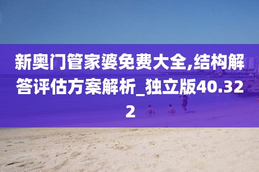 新奥门管家婆免费大全,结构解答评估方案解析_独立版40.322