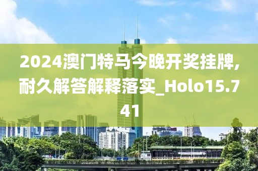 2024澳门特马今晚开奖挂牌,耐久解答解释落实_Holo15.741