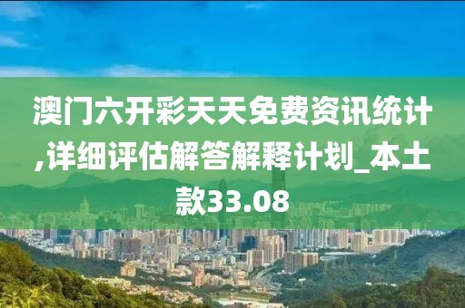 澳门六开彩天天免费资讯统计,详细评估解答解释计划_本土款33.08