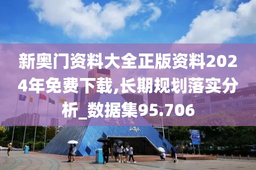 新奥门资料大全正版资料2024年免费下载,长期规划落实分析_数据集95.706