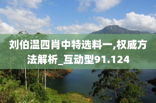 刘伯温四肖中特选料一,权威方法解析_互动型91.124