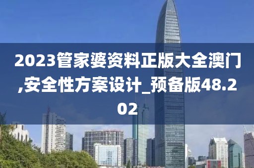 2023管家婆资料正版大全澳门,安全性方案设计_预备版48.202