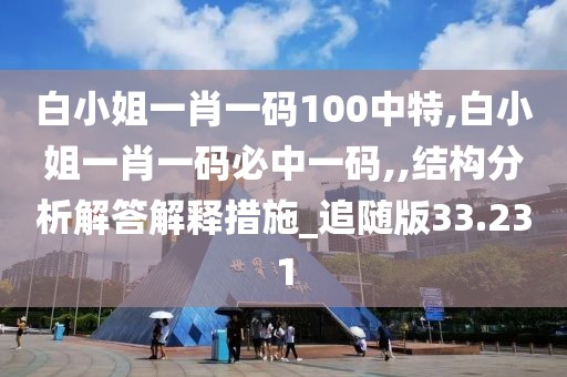 白小姐一肖一码100中特,白小姐一肖一码必中一码,,结构分析解答解释措施_追随版33.231