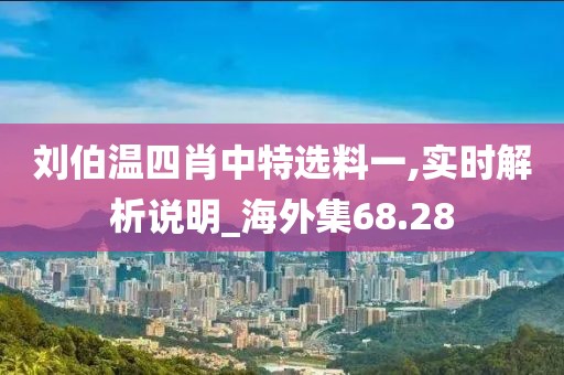 刘伯温四肖中特选料一,实时解析说明_海外集68.28