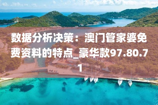 数据分析决策：澳门管家婆免费资料的特点_豪华款97.80.71