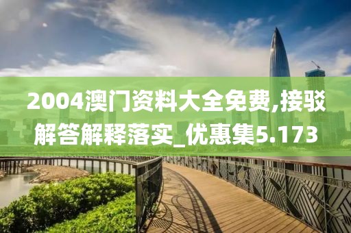 2004澳门资料大全免费,接驳解答解释落实_优惠集5.173