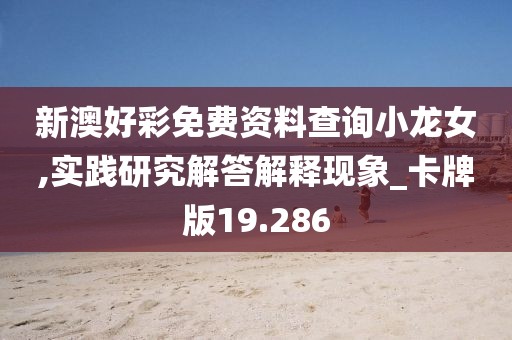 新澳好彩免费资料查询小龙女,实践研究解答解释现象_卡牌版19.286