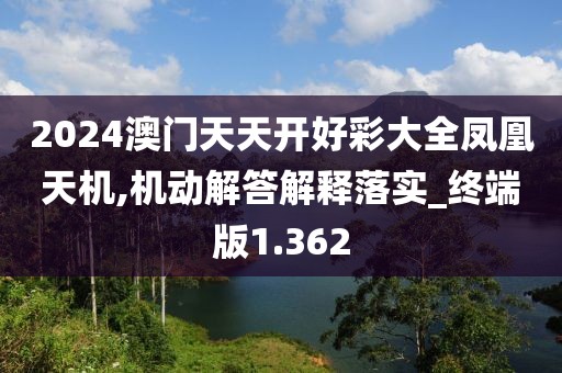 2024澳门天天开好彩大全凤凰天机,机动解答解释落实_终端版1.362