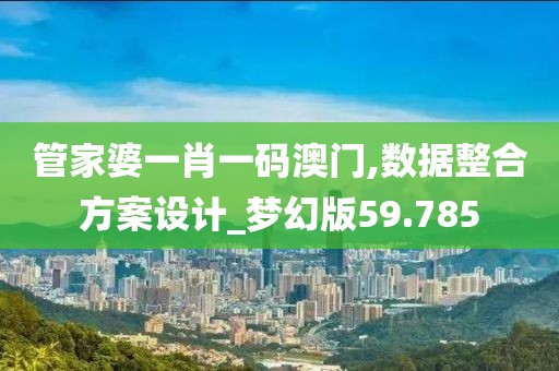 管家婆一肖一码澳门,数据整合方案设计_梦幻版59.785