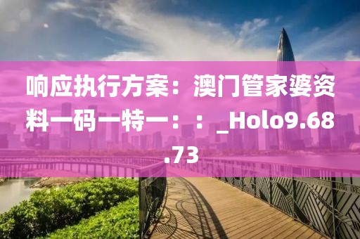 响应执行方案：澳门管家婆资料一码一特一：：_Holo9.68.73