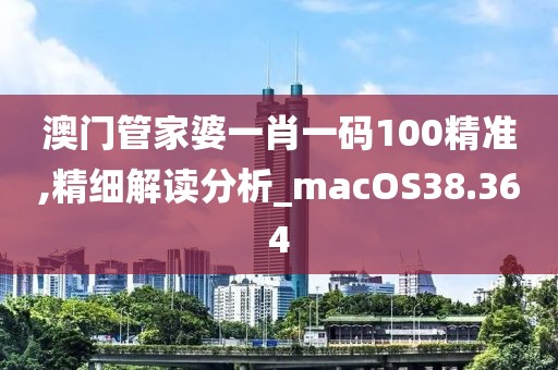 澳门管家婆一肖一码100精准,精细解读分析_macOS38.364