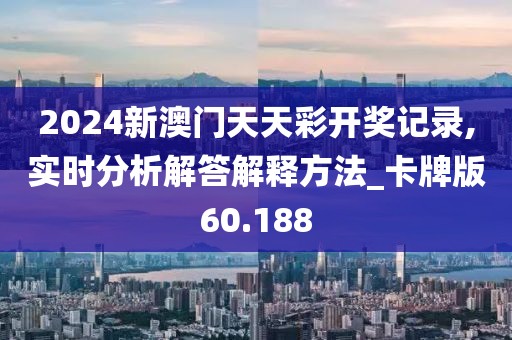 2024新澳门天天彩开奖记录,实时分析解答解释方法_卡牌版60.188
