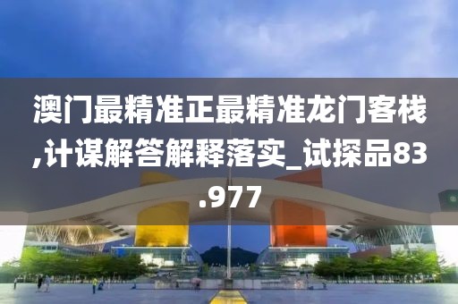 澳门最精准正最精准龙门客栈,计谋解答解释落实_试探品83.977