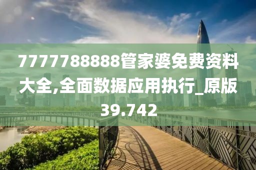 7777788888管家婆免费资料大全,全面数据应用执行_原版39.742