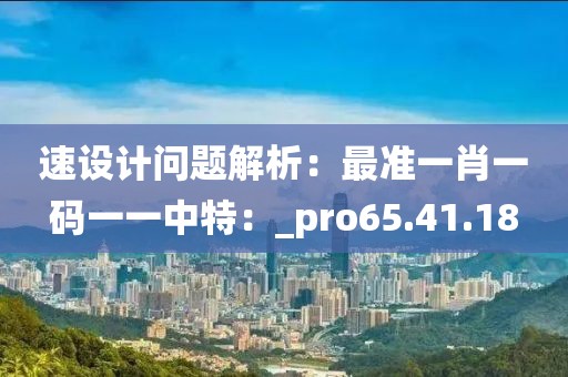 速设计问题解析：最准一肖一码一一中特：_pro65.41.18