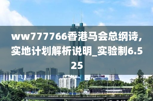 ww777766香港马会总纲诗,实地计划解析说明_实验制6.525