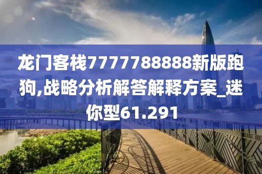 龙门客栈7777788888新版跑狗,战略分析解答解释方案_迷你型61.291