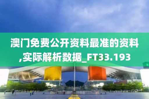 澳门免费公开资料最准的资料,实际解析数据_FT33.193