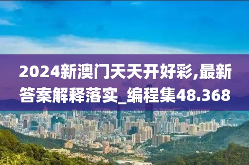 2024新澳门天天开好彩,最新答案解释落实_编程集48.368